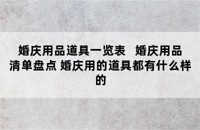 婚庆用品道具一览表   婚庆用品清单盘点 婚庆用的道具都有什么样的